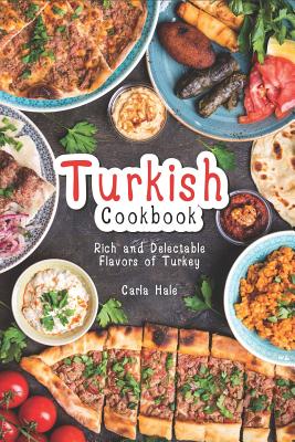 Turkish Cookbook: Rich and Delectable Flavors of Turkey - Hale, Carla