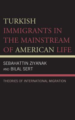 Turkish Immigrants in the Mainstream of American Life: Theories of International Migration - Ziyanak, Sebahattin, and Sert, Bilal, and Jordan, Dian (Contributions by)