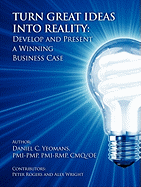 Turn Great Ideas Into Reality: Develop and Present a Winning Business Case