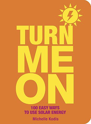 Turn Me on: 100 Easy Ways to Use Solar Energy - Kodis, Michelle