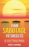 Turn Sabotage To Success: In Just 7 Easy Steps