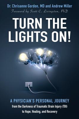 Turn the Lights On!: A Physician's Personal Journey from the Darkness of Traumatic Brain Injury (Tbi) to Hope, Healing, and Recovery - Gordon, Chrisanne