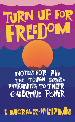 Turn Up for Freedom: Notes for All the Tough Girls* Awakening to Their Collective Power - Morales-Williams, E