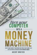 Turn Your Computer Into a Money Machine: How to Make Money from Home and Grow Your Income Fast, with No Prior Experience! Set Up Within a Week!