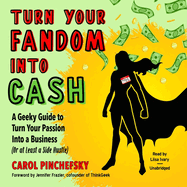 Turn Your Fandom Into Cash: A Geeky Guide to Turn Your Passion Into a Business (or at Least a Side Hustle)