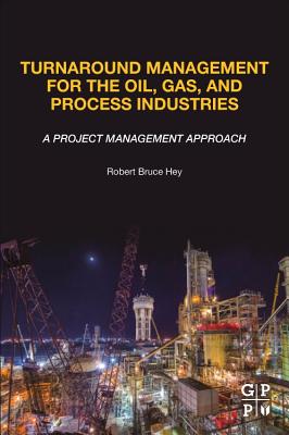 Turnaround Management for the Oil, Gas, and Process Industries: A Project Management Approach - Hey, Robert Bruce