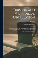 Turning And Mechanical Manipulation: Intended As A Work Of General Reference And Practical Instruction, On The Lathe, And The Various Mechanical Pursuits Followed By Amateurs; Volume 3