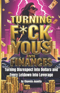 Turning F*ck Yous into Finances: Turning Disrespect into Dollars and Every Letdown Into Leverage
