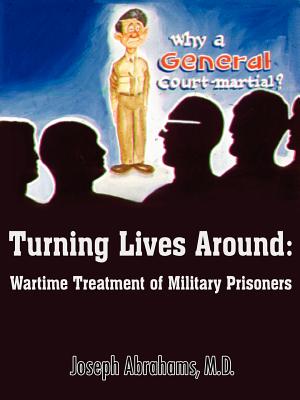 Turning Lives Around: Wartime Treatment of Military Prisoners - Abrahams, Joseph