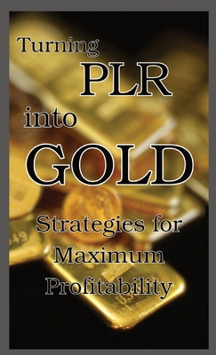 Turning PLR into Gold: Strategies for Maximum Profitability - Jackman, Jennifer