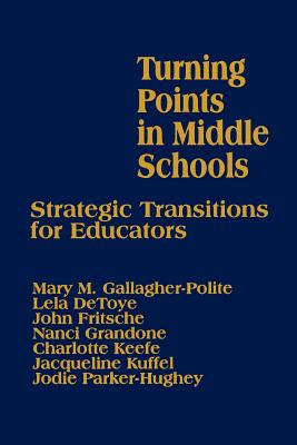 Turning Points in Middle Schools: Strategic Transitions for Educators - Gallagher-Polite, Mary, and Detoye, Lela, and Fritsche, John