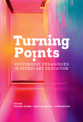Turning Points: Responsive Pedagogies in Studio Art Education - Jochum, Richard (Editor), and Burton, Judith M (Editor), and Watson, Jason (Editor)
