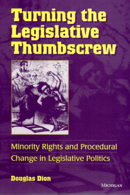 Turning the Legislative Thumbscrew: Minority Rights and Procedural Change in Legislative Politics - Dion, George Douglas