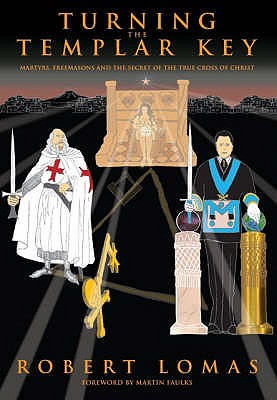 Turning the Templar Key: Martyrs, Freemasons and the Secret of the True Cross of Christ - Lomas, Robert