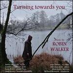 Turning Towards You: Music by Robin Walker