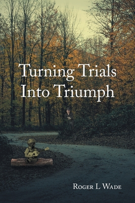 Turning Trials Into Triumph - Wade, Roger L