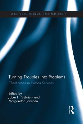 Turning Troubles into Problems: Clientization in Human Services - Gubrium, Jaber F. (Editor), and Jrvinen, Margaretha (Editor)