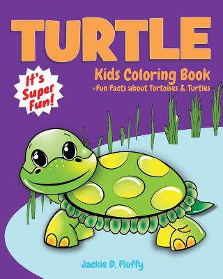 Turtle Kids Coloring Book +Fun Facts about Tortoises & Turtles: Children Activity Book for Boys & Girls Age 3-8, with 30 Super Fun Coloring Pages of This Sea & Land Creature, in Lots of Fun Actions! - Fluffy, Jackie D