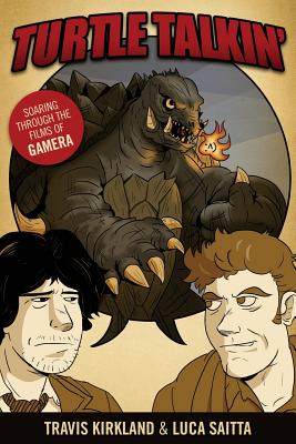 Turtle Talkin': Soaring through the Films of Gamera - Kirkland, Travis, and Saitta, Luca