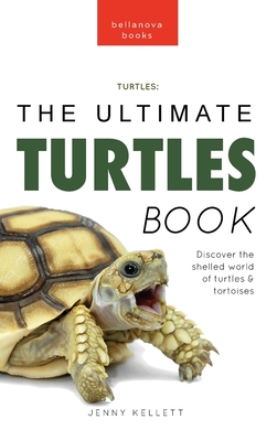 Turtles The Ultimate Turtles Book: Discover the Shelled World of Turtles & Tortoises - Kellett, Jenny