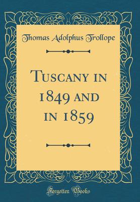 Tuscany in 1849 and in 1859 (Classic Reprint) - Trollope, Thomas Adolphus