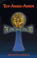 Tut-Ankh-Amen: The Living Image of the Lord - Gadalla, Moustafa