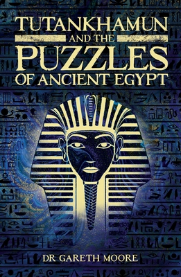 Tutankhamun and the Puzzles of Ancient Egypt - Moore, Gareth