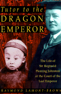 Tutor to the Dragon Emperor: The Life of Sir Reginald Fleming Johnston at the Court of the Last Emperor of China