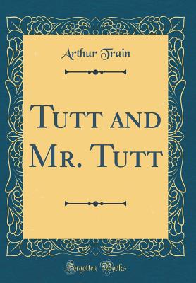 Tutt and Mr. Tutt (Classic Reprint) - Train, Arthur