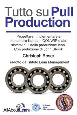 Tutto su Pull Production: Progettare, Implementare, e Manutenzionare Kanban, CONWIP, ed altri Pull System in Lean Production. Con prefazione di John Shook - Roser, Christoph, and Shook, John (Foreword by), and Ronzani, Roberto (Translated by)