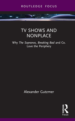 TV Shows and Nonplace: Why The Sopranos, Breaking Bad and Co. Love the Periphery - Gutzmer, Alexander