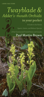 Twayblades and Adder's-Mouth Orchids in Your Pocket: a Guide to the Native Liparis, Listera, and Malaxis Species of the Continental United States and Canada (Bur Oak Guide) - Paul Martin Brown