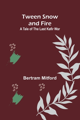 Tween Snow and Fire: A Tale of the Last Kafir War - Mitford, Bertram