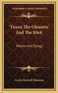 'Tween the Gloamin' and the Mirk: Poems and Songs