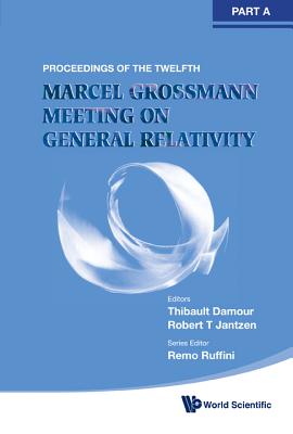 Twelfth Marcel Grossmann Meeting, The: On Recent Developments in Theoretical and Experimental General Relativity, Astrophysics and Relativistic Field Theories - Proceedings of the Mg12 Meeting on General Relativity (in 3 Volumes) - Ruffini, Remo (Editor), and Damour, Thibault (Editor), and Jantzen, Robert T (Editor)