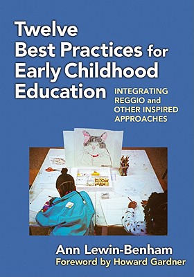 Twelve Best Practices for Early Childhood Education: Integrating Reggio and Other Inspired Approaches - Lewin-Benham, Ann, and Gardner, Howard (Foreword by), and Ryan, Sharon (Editor)