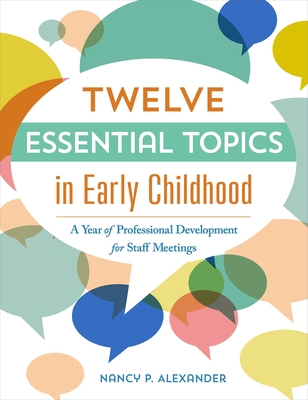 Twelve Essential Topics in Early Childhood: A Year of Professional Development in Staff Meetings - Alexander, Nancy P