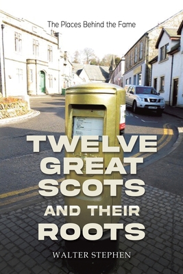 Twelve Great Scots and Their Roots - Stephen, Walter