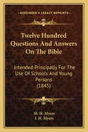 Twelve Hundred Questions And Answers On The Bible: Intended Principally For The Use Of Schools And Young Persons (1845)