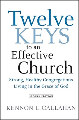 Twelve Keys to an Effective Church: Strong, Healthy Congregations Living in the Grace of God - Callahan, Kennon L