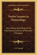 Twelve Lessons in Numerology: Your Name According to the Fascinating Science of Number Vibration