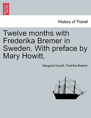 Twelve Months with Frederika Bremer in Sweden. with Preface by Mary Howitt. Vol. I - Howitt, Margaret, and Bremer, Fredrika