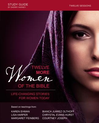 Twelve More Women of the Bible Study Guide: Life-Changing Stories for Women Today - Harper, Lisa, and Ehman, Karen, and Olthoff, Bianca Juarez