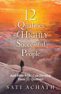 Twelve Qualities of Highly Successful People: And How You Can Develop These 12 Qualities