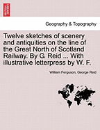 Twelve Sketches of Scenery and Antiquities on the Line of the Great North of Scotland Railway. by G. Reid ... with Illustrative Letterpress by W. F.