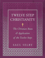 Twelve Step Christianity: The Christian Roots & Application of the Twelve Steps
