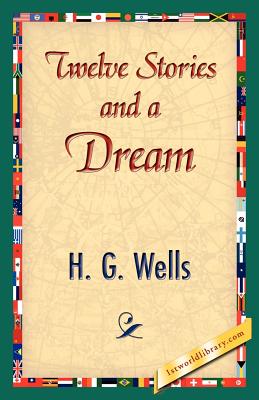 Twelve Stories and a Dream - H G Wells, G Wells, and 1stworld Library (Editor)