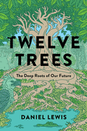 Twelve Trees: The Deep Roots of Our Future