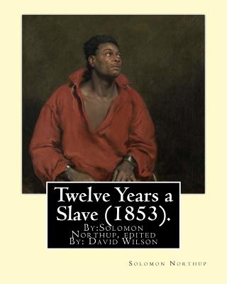 Twelve Years a Slave (1853). By: Solomon Northup, edited By: David Wilson: Twelve Years a Slave (1853) is a memoir and slave narrative by Solomon Northup, as told to and edited by David Wilson. - Wilson, David, MS, RN, and Northup, Solomon