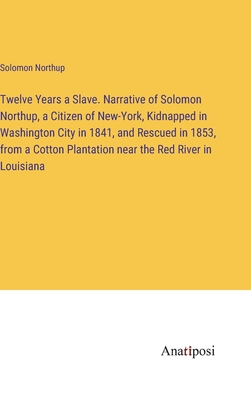 Twelve Years a Slave. Narrative of Solomon Northup, a Citizen of New-York, Kidnapped in Washington City in 1841, and Rescued in 1853, from a Cotton Plantation near the Red River in Louisiana - Northup, Solomon